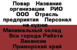 Повар › Название организации ­ РИО, ООО › Отрасль предприятия ­ Персонал на кухню › Минимальный оклад ­ 1 - Все города Работа » Вакансии   . Приморский край,Уссурийский г. о. 